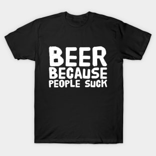 Beer because people suck T-Shirt